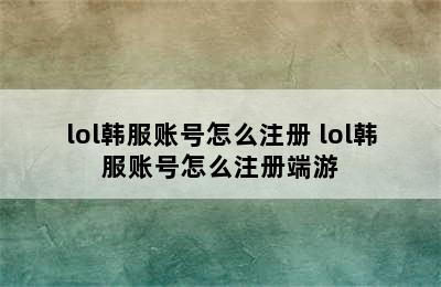 lol韩服账号怎么注册 lol韩服账号怎么注册端游